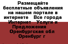 Размещайте бесплатные объявления на нашем портале в интернете - Все города Интернет » Услуги и Предложения   . Оренбургская обл.,Оренбург г.